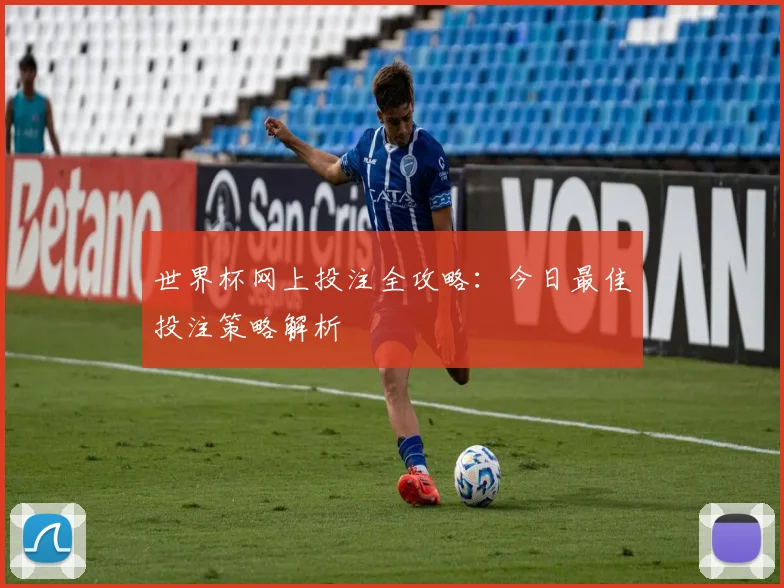 世界杯网上投注全攻略：今日最佳投注策略解析