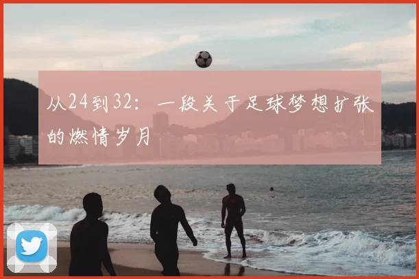 从24到32：一段关于足球梦想扩张的燃情岁月