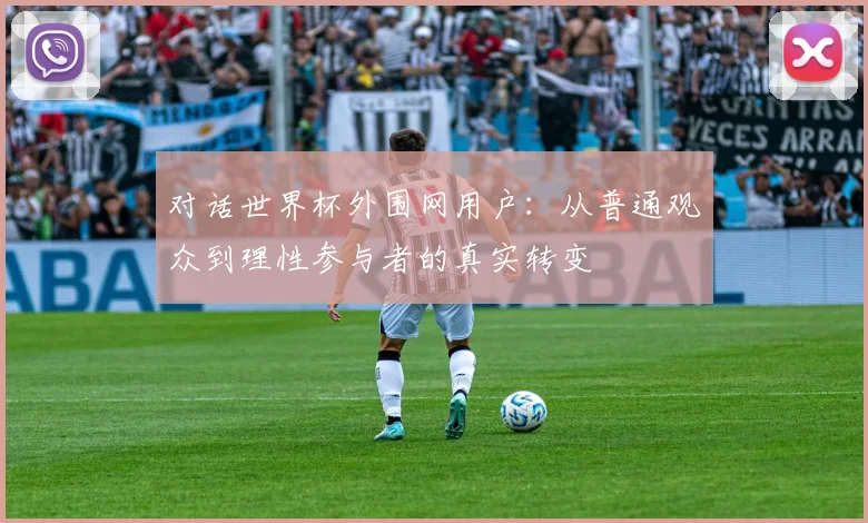 对话世界杯外围网用户：从普通观众到理性参与者的真实转变