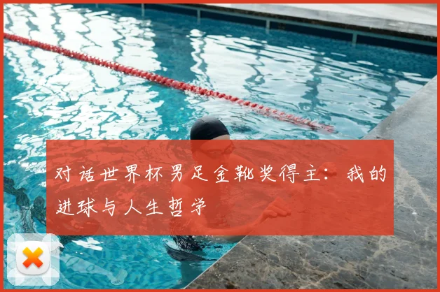 对话世界杯男足金靴奖得主：我的进球与人生哲学