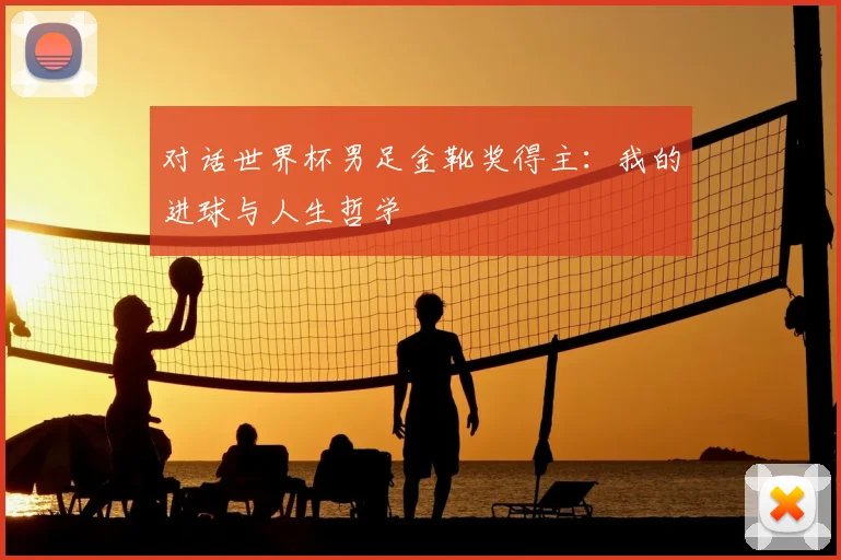 对话世界杯男足金靴奖得主：我的进球与人生哲学