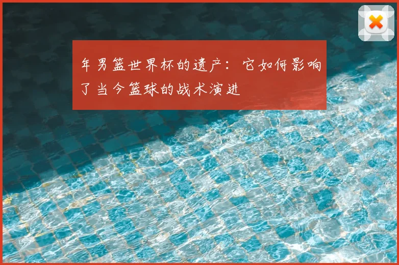 年男篮世界杯的遗产:它如何影响了当今篮球的战术演进