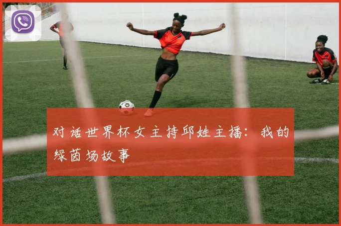 对话世界杯女主持邱姓主播：我的绿茵场故事