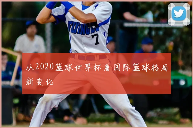 从2020篮球世界杯看国际篮球格局新变化