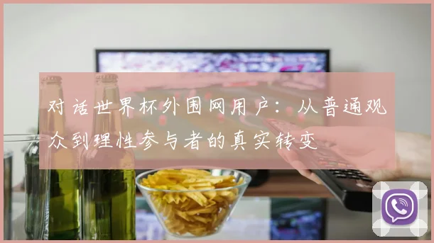 对话世界杯外围网用户：从普通观众到理性参与者的真实转变