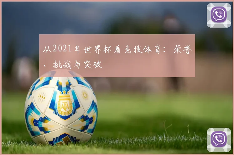 从2021年世界杯看竞技体育：荣誉、挑战与突破