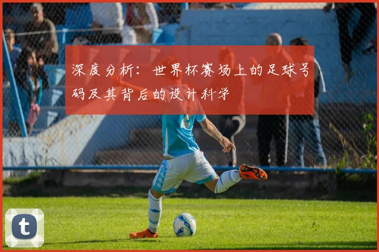 深度分析：世界杯赛场上的足球号码及其背后的设计科学