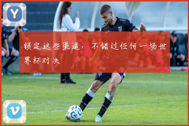 锁定这些渠道，不错过任何一场世界杯对决