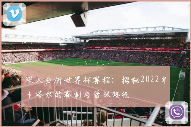 深入分析世界杯赛程：揭秘2022年卡塔尔的赛制与晋级路径