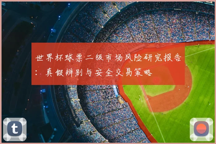 世界杯球票二级市场风险研究报告:真假辨别与安全交易策略