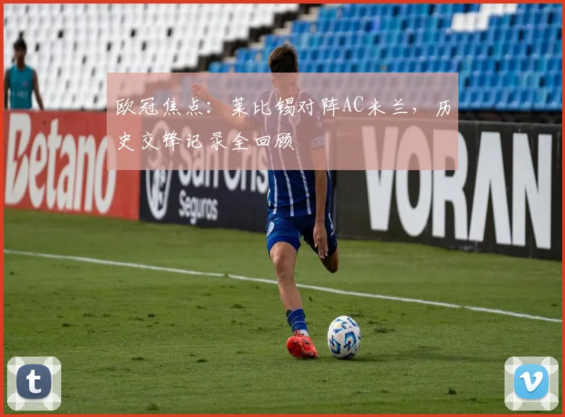 欧冠焦点:莱比锡对阵AC米兰,历史交锋记录全回顾