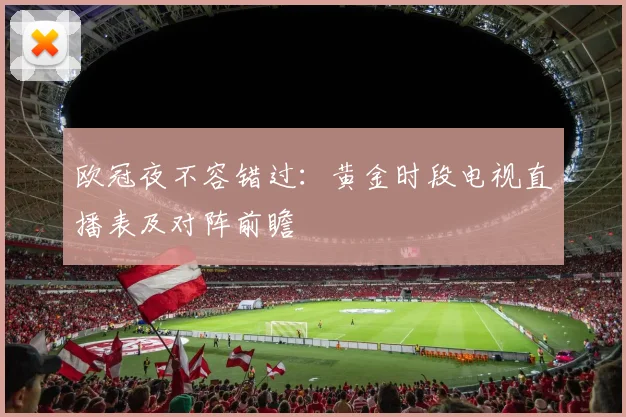 欧冠夜不容错过：黄金时段电视直播表及对阵前瞻