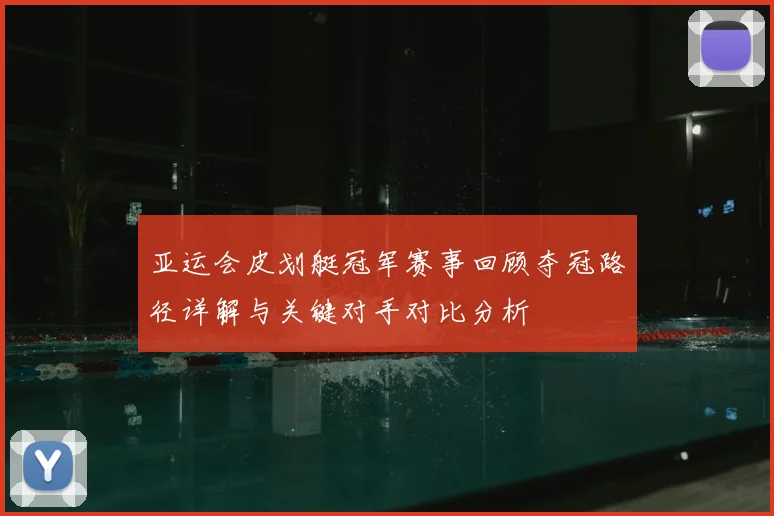 亚运会皮划艇冠军赛事回顾夺冠路径详解与关键对手对比分析