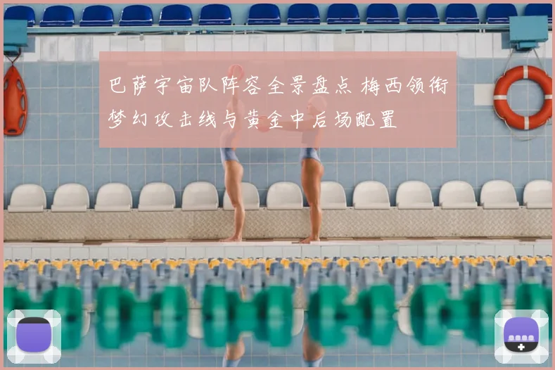 巴萨宇宙队阵容全景盘点 梅西领衔梦幻攻击线与黄金中后场配置