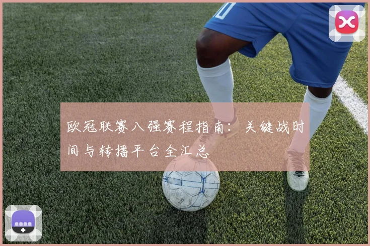 欧冠联赛八强赛程指南：关键战时间与转播平台全汇总