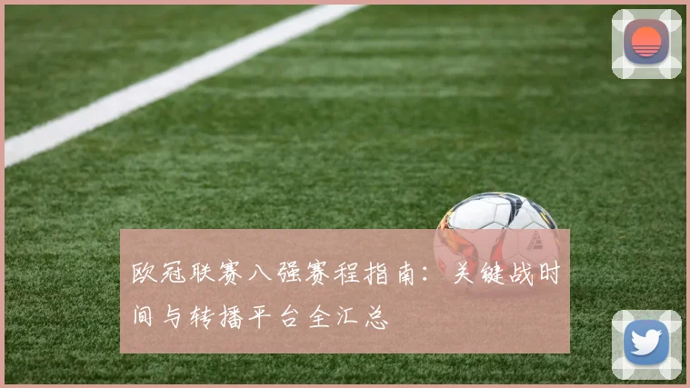 欧冠联赛八强赛程指南：关键战时间与转播平台全汇总