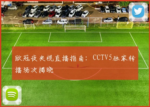 欧冠夜央视直播指南：CCTV5独家转播场次揭晓
