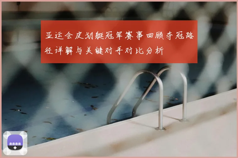 亚运会皮划艇冠军赛事回顾夺冠路径详解与关键对手对比分析